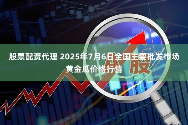 股票配资代理 2025年7月6日全国主要批发市场黄金瓜价格行情
