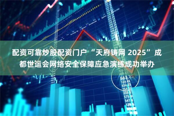配资可靠炒股配资门户 “天府铸网 2025” 成都世运会网络安全保障应急演练成功举办