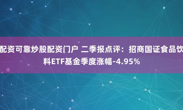 配资可靠炒股配资门户 二季报点评：招商国证食品饮料ETF基金季度涨幅-4.95%