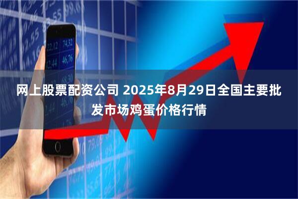 网上股票配资公司 2025年8月29日全国主要批发市场鸡蛋价格行情