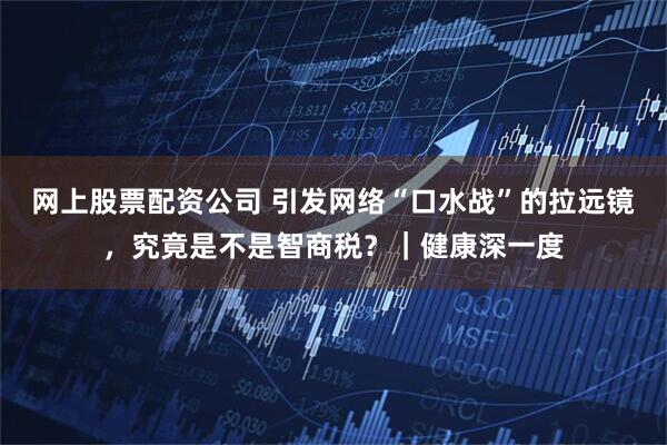 网上股票配资公司 引发网络“口水战”的拉远镜，究竟是不是智商税？｜健康深一度