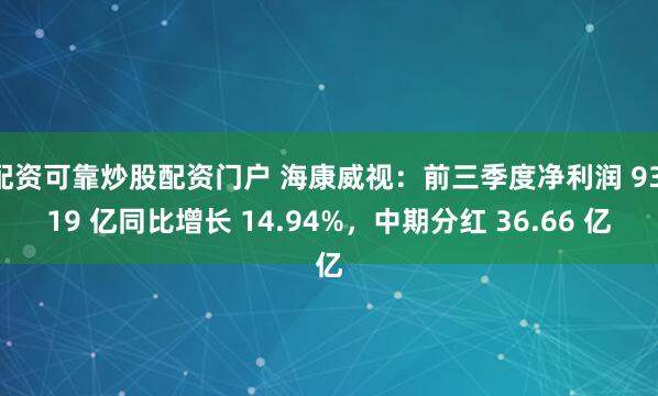 配资可靠炒股配资门户 海康威视：前三季度净利润 93.19 亿同比增长 14.94%，中期分红 36.66 亿